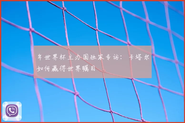 年世界杯主办国独家专访:卡塔尔如何赢得世界瞩目