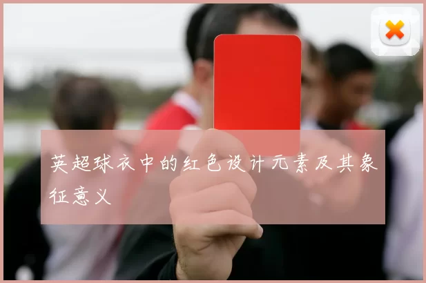 英超球衣中的红色设计元素及其象征意义