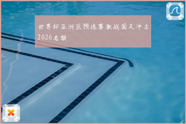 世界杯亚洲区预选赛激战国足冲击2026名额