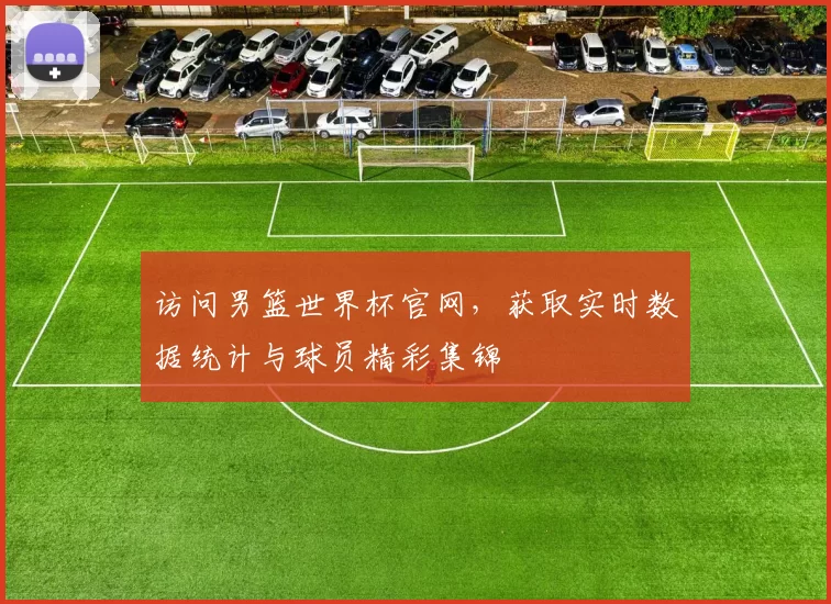 访问男篮世界杯官网,获取实时数据统计与球员精彩集锦