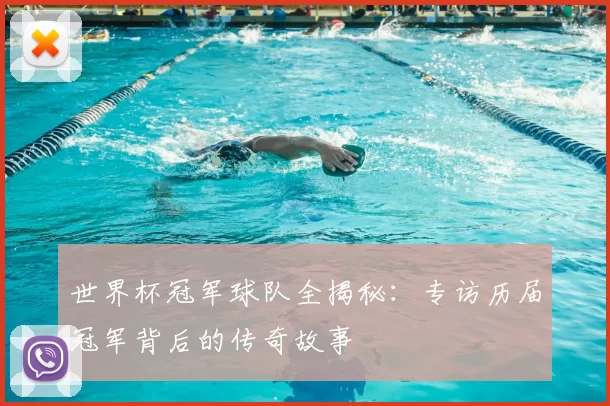 世界杯冠军球队全揭秘：专访历届冠军背后的传奇故事