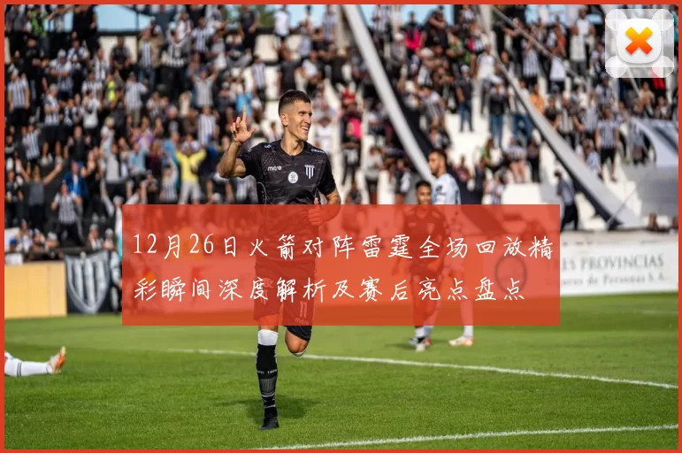 12月26日火箭对阵雷霆全场回放精彩瞬间深度解析及赛后亮点盘点