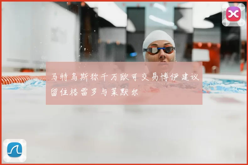 马特乌斯称千万欧可交易博伊建议留住格雷罗与莱默尔