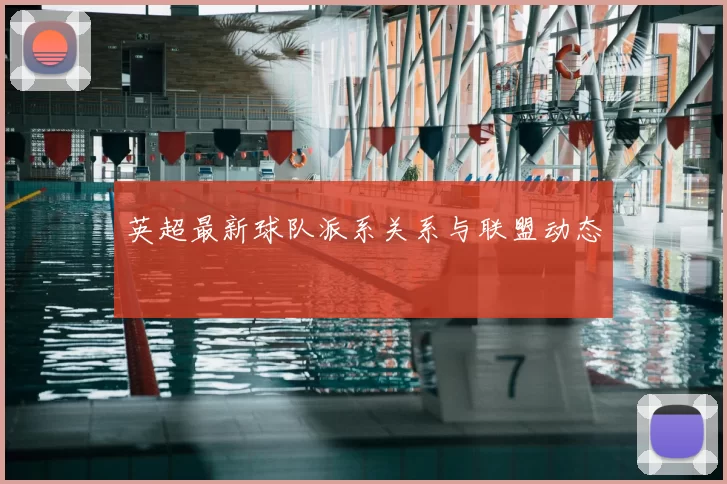 英超最新球队派系关系与联盟动态