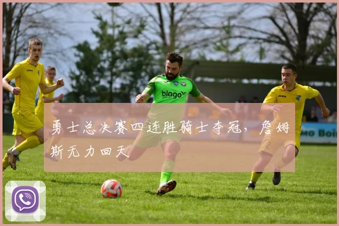 勇士总决赛四连胜骑士夺冠，詹姆斯无力回天