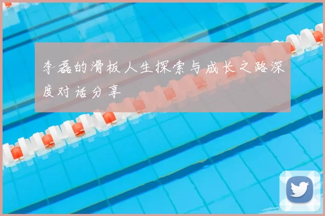 李磊的滑板人生探索与成长之路深度对话分享