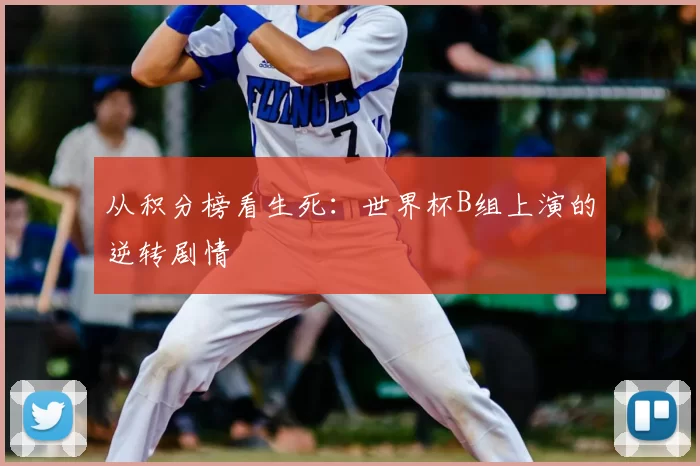 从积分榜看生死：世界杯B组上演的逆转剧情