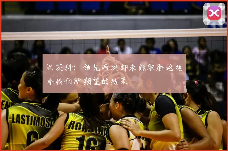 汉茨科:领先两次却未能取胜这绝非我们所期望的结果