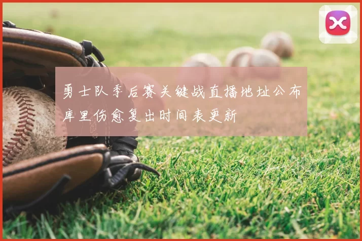 勇士队季后赛关键战直播地址公布库里伤愈复出时间表更新