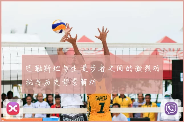 巴勒斯坦与生漫步者之间的激烈对抗与历史背景解析