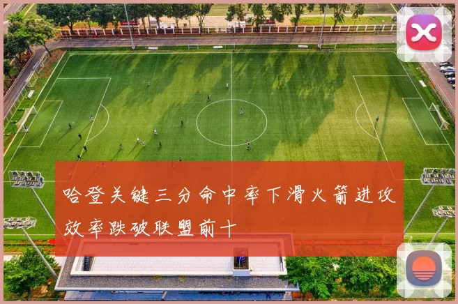 哈登关键三分命中率下滑火箭进攻效率跌破联盟前十