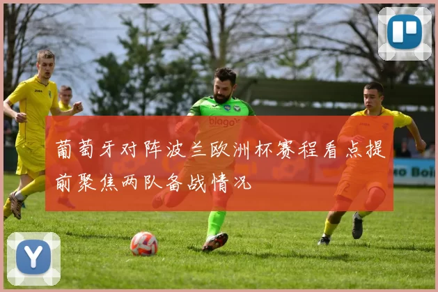 葡萄牙对阵波兰欧洲杯赛程看点提前聚焦两队备战情况