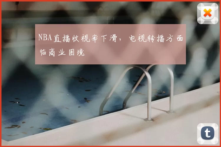 NBA直播收视率下滑，电视转播方面临商业困境