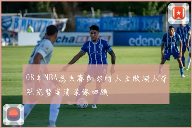 08年NBA总决赛凯尔特人击败湖人夺冠完整高清录像回顾