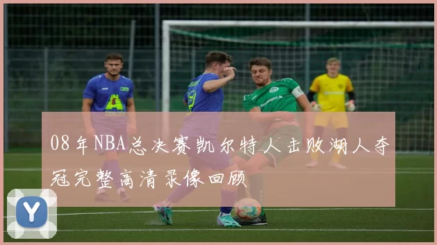 08年NBA总决赛凯尔特人击败湖人夺冠完整高清录像回顾