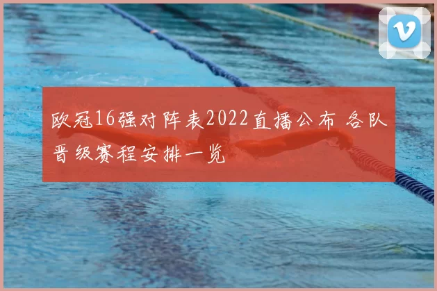 欧冠16强对阵表2022直播公布 各队晋级赛程安排一览