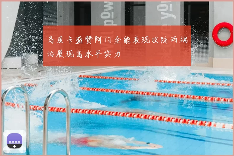 乌度卡盛赞阿门全能表现攻防两端均展现高水平实力