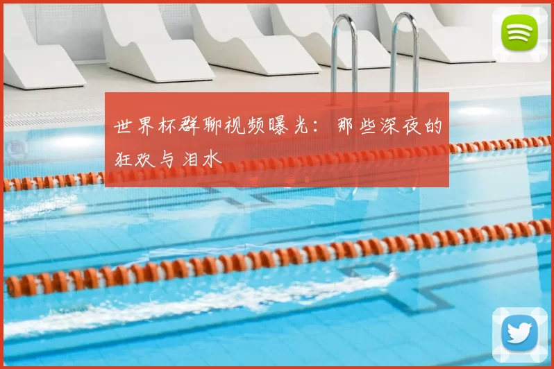 世界杯群聊视频曝光:那些深夜的狂欢与泪水
