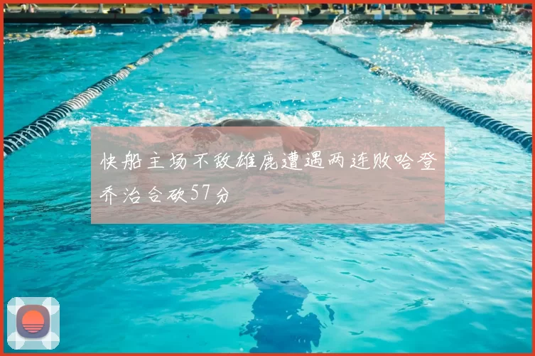 快船主场不敌雄鹿遭遇两连败哈登乔治合砍57分