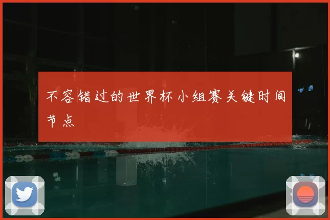 不容错过的世界杯小组赛关键时间节点