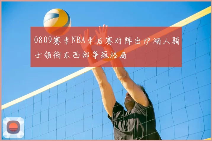 0809赛季NBA季后赛对阵出炉湖人骑士领衔东西部争冠格局