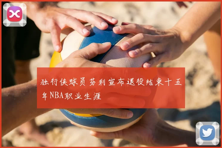独行侠球员芬利宣布退役结束十五年NBA职业生涯
