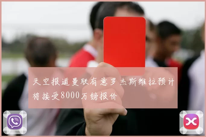 天空报道曼联有意罗杰斯维拉预计将接受8000万镑报价