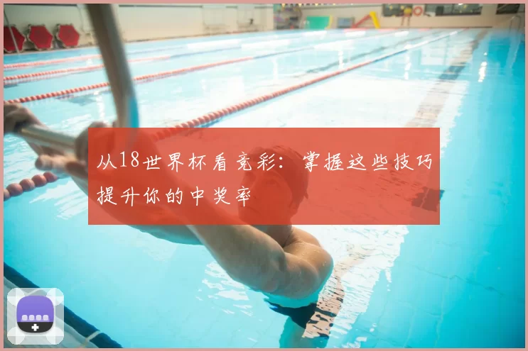 从18世界杯看竞彩:掌握这些技巧提升你的中奖率
