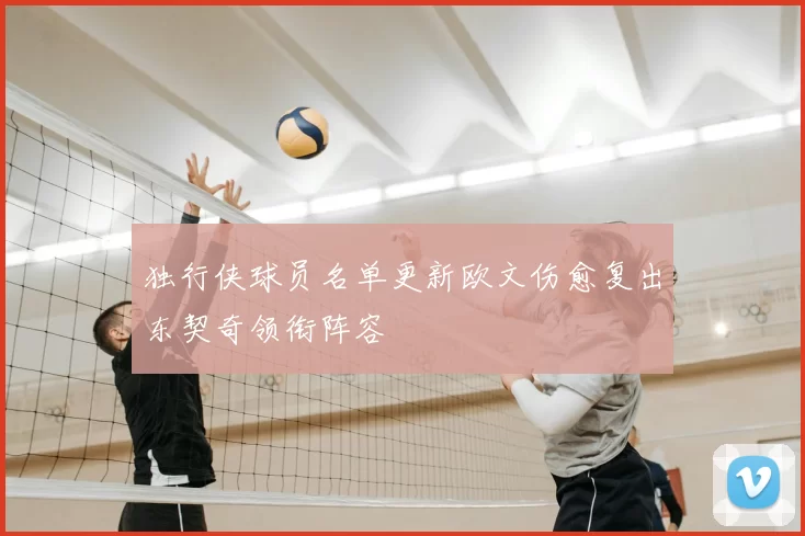 独行侠球员名单更新欧文伤愈复出东契奇领衔阵容