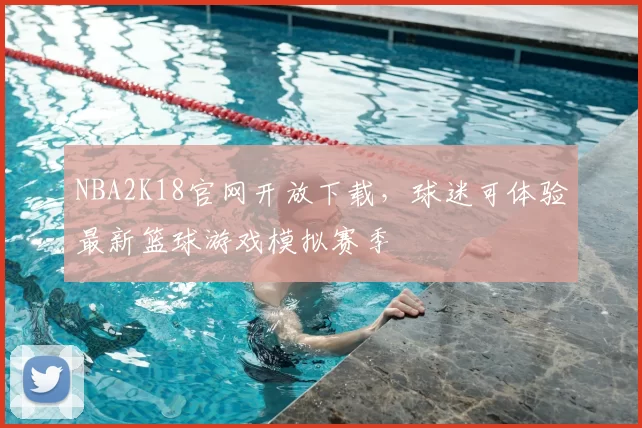 NBA2K18官网开放下载，球迷可体验最新篮球游戏模拟赛季