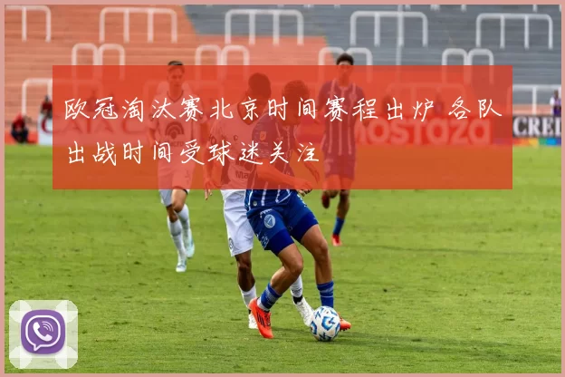 欧冠淘汰赛北京时间赛程出炉 各队出战时间受球迷关注