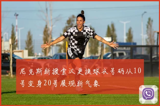 尼克斯新援索汉更换球衣号码从10号变身20号展现新气象