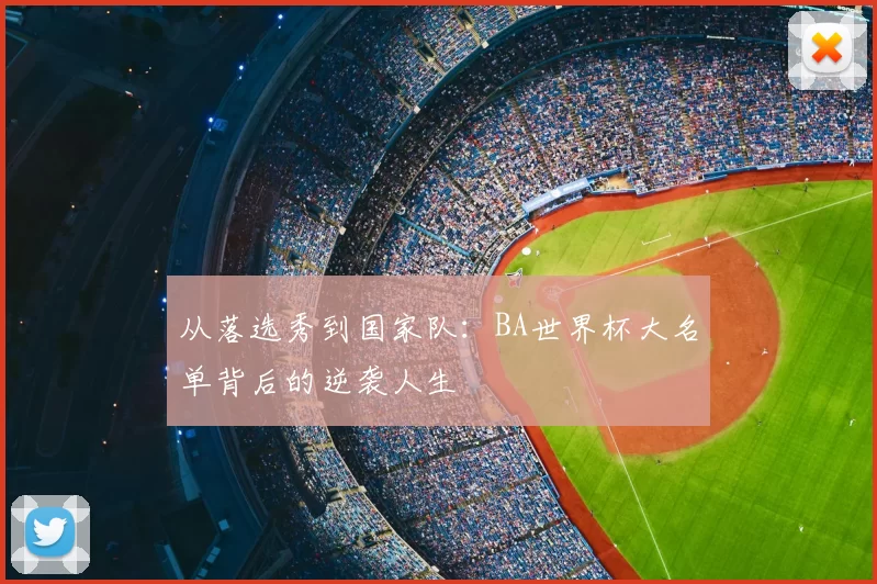 从落选秀到国家队:BA世界杯大名单背后的逆袭人生