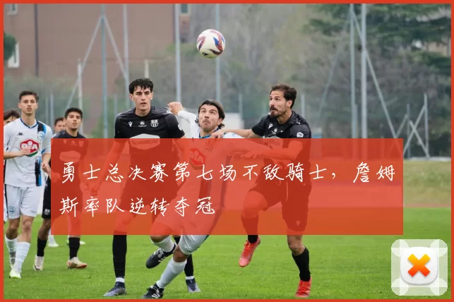 勇士总决赛第七场不敌骑士，詹姆斯率队逆转夺冠