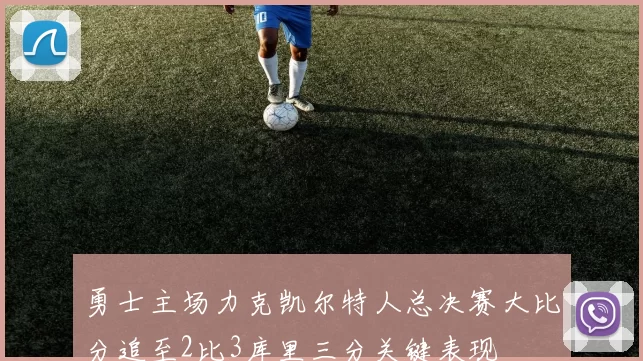 勇士主场力克凯尔特人总决赛大比分追至2比3库里三分关键表现