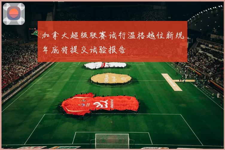 加拿大超级联赛试行温格越位新规年底将提交试验报告