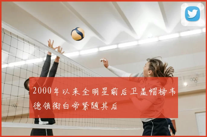 2000年以来全明星前后卫盖帽榜韦德领衔白帝紧随其后