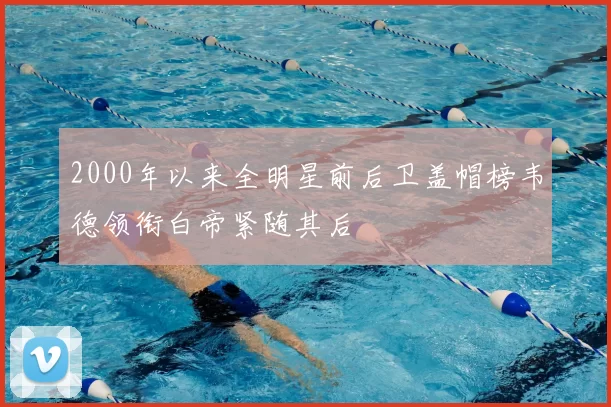 2000年以来全明星前后卫盖帽榜韦德领衔白帝紧随其后