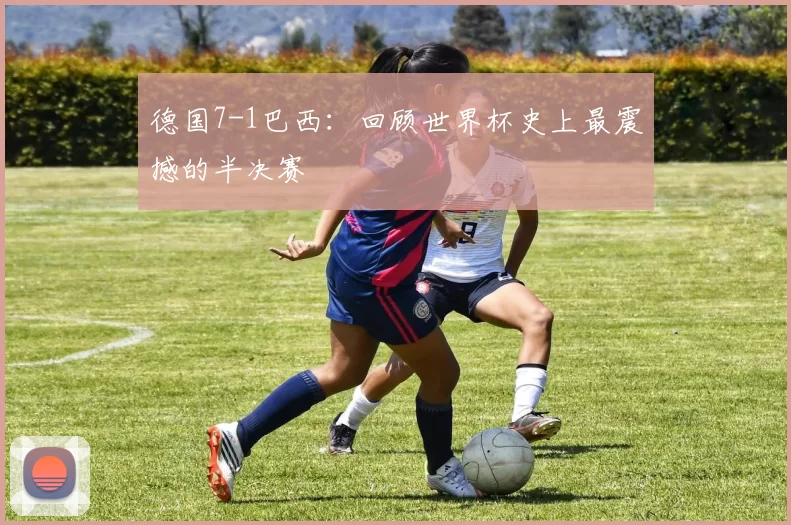 德国7-1巴西:回顾世界杯史上最震撼的半决赛
