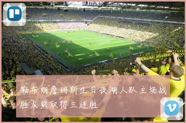 勒布朗詹姆斯生日夜湖人队主场战胜灰熊取得三连胜