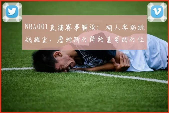 NBA001直播赛事解读:湖人客场挑战掘金,詹姆斯对阵约基奇的对位较量