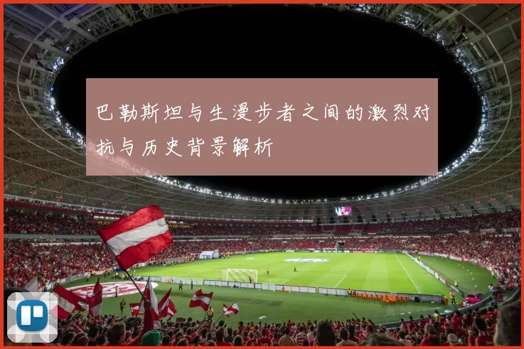 巴勒斯坦与生漫步者之间的激烈对抗与历史背景解析