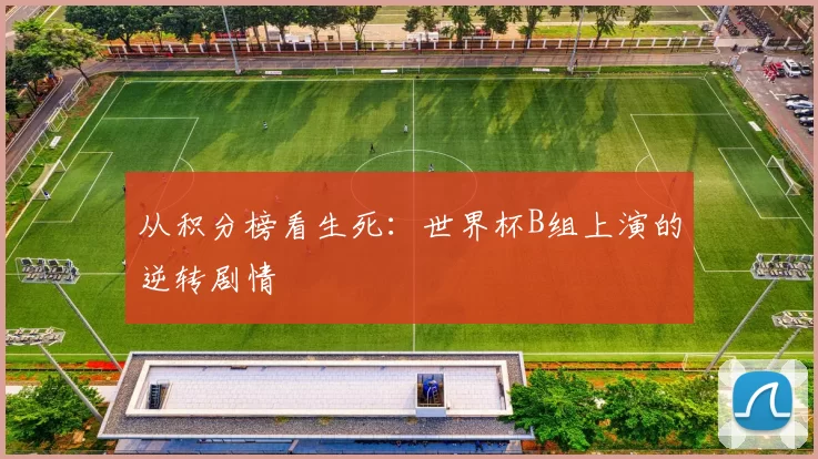 从积分榜看生死:世界杯B组上演的逆转剧情