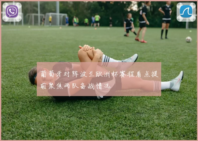 葡萄牙对阵波兰欧洲杯赛程看点提前聚焦两队备战情况