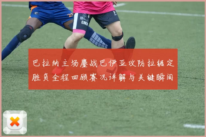 巴拉纳主场鏖战巴伊亚攻防拉锯定胜负全程回顾赛况详解与关键瞬间解析