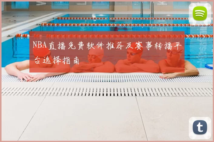 NBA直播免费软件推荐及赛事转播平台选择指南