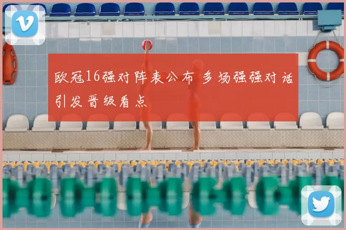 欧冠16强对阵表公布 多场强强对话引发晋级看点
