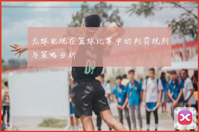 无球犯规在篮球比赛中的判罚规则与策略分析