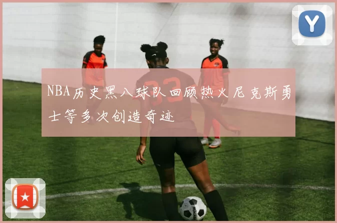 NBA历史黑八球队回顾热火尼克斯勇士等多次创造奇迹