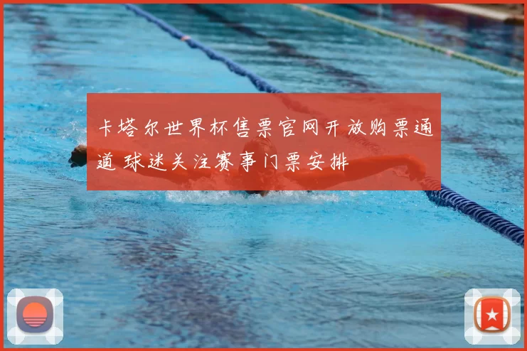 卡塔尔世界杯售票官网开放购票通道 球迷关注赛事门票安排